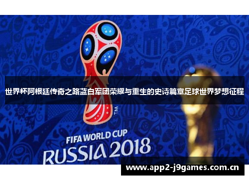 世界杯阿根廷传奇之路蓝白军团荣耀与重生的史诗篇章足球世界梦想征程 世界杯阿根廷传奇之路蓝白军团荣耀与重生的史诗篇章足球世界梦想征程
