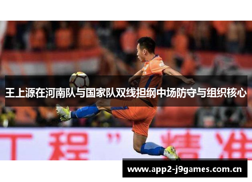 王上源在河南队与国家队双线担纲中场防守与组织核心